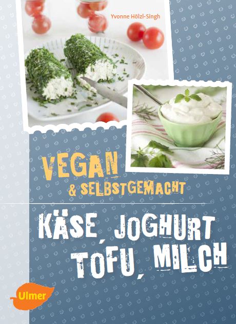 Käse, Joghurt, Tofu, Milch - vegan und selbstgemacht von Yvonne Hölzl-Singh