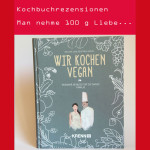 Man nehme 100 g Liebe… – Kochbuch Rezension – Wir kochen vegan von Melanie und Siegfried Kröpfl