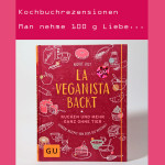 Man nehme 100 g Liebe… –  Kochbuchrezension – La Veganista backt von Nicole Just – Teil 1